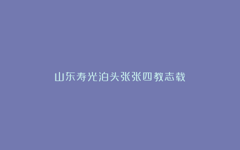 山东寿光泊头张张四教志载