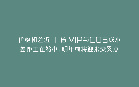 价格相差近 1 倍!MIP与COB成本差距正在缩小,明年或将迎来交叉点?