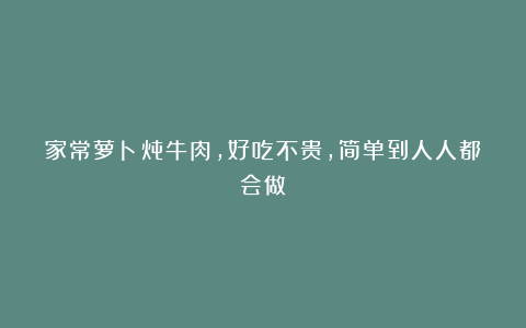 家常萝卜炖牛肉,好吃不贵,简单到人人都会做!