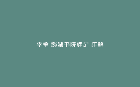 李奎《鹅湖书院碑记》详解