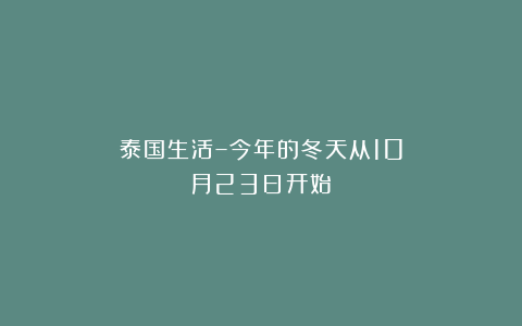 泰国生活–今年的冬天从10月23日开始
