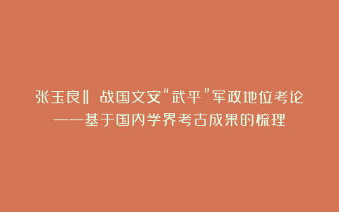 张玉良‖ 战国文安“武平”军政地位考论——基于国内学界考古成果的梳理