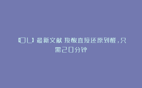 【OL】最新文献！羧酸直接还原到醛，只需20分钟！