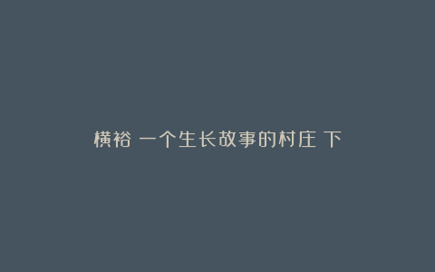 横裕:一个生长故事的村庄(下)