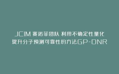 JCIM|赛诺菲团队:利用不确定性量化提升分子预测可靠性的方法GP-DNR