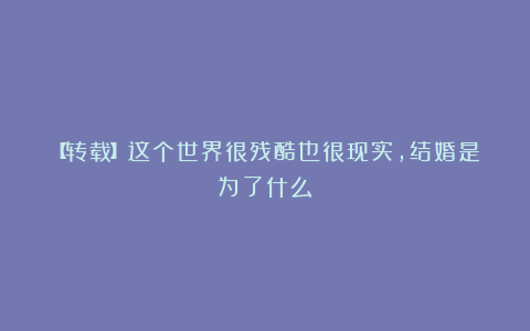【转载】这个世界很残酷也很现实，结婚是为了什么？