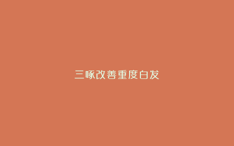 三啄改善重度白发