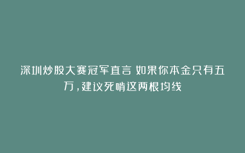 深圳炒股大赛冠军直言:如果你本金只有五万,建议死啃这两根均线