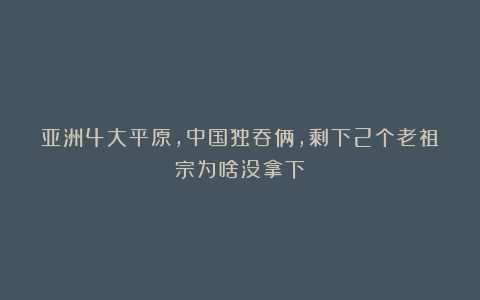 亚洲4大平原,中国独吞俩,剩下2个老祖宗为啥没拿下?