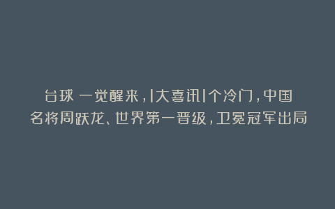 台球|一觉醒来,1大喜讯1个冷门,中国名将周跃龙、世界第一晋级,卫冕冠军出局