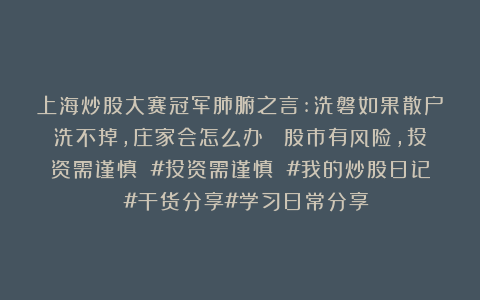 上海炒股大赛冠军肺腑之言:洗磐如果散户洗不掉，庄家会怎么办？ 股市有风险，投资需谨慎 #投资需谨慎 #我的炒股日记 #干货分享#学习日常分享