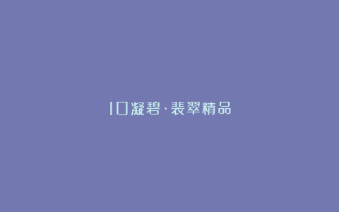 10凝碧·裴翠精品