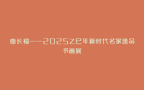 曲长福——2025乙巳年新时代名家逸品书画展