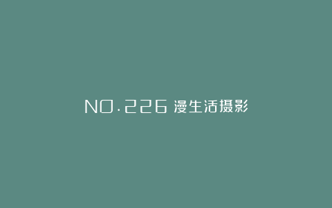 NO.226|漫生活摄影