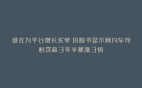 谁在为平台增长买单？招股书显示网约车司机罚款3年半暴涨3倍