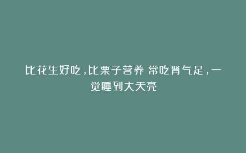比花生好吃，比栗子营养！常吃肾气足，一觉睡到大天亮