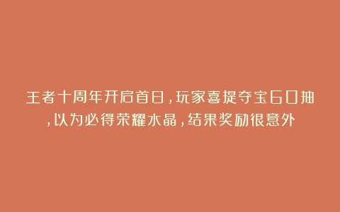 王者十周年开启首日,玩家喜提夺宝60抽,以为必得荣耀水晶,结果奖励很意外