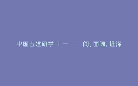 中国古建研学(十一)——间、面阔、进深