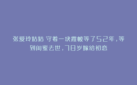 张爱玲姑姑:守着一块霞帔等了52年,等到闺蜜去世,78岁嫁给初恋
