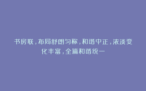 书房联,布局舒朗匀称,和谐中正,浓淡变化丰富,全篇和谐统一
