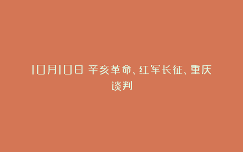 10月10日:辛亥革命、红军长征、重庆谈判
