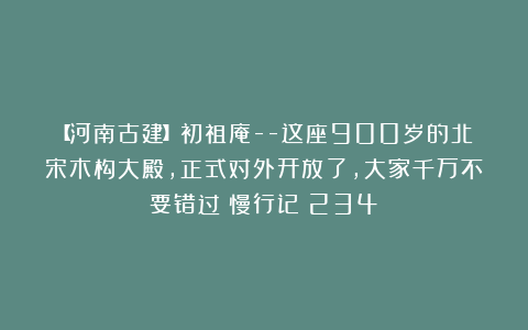 【河南古建】初祖庵–这座900岁的北宋木构大殿，正式对外开放了，大家千万不要错过|慢行记（234）