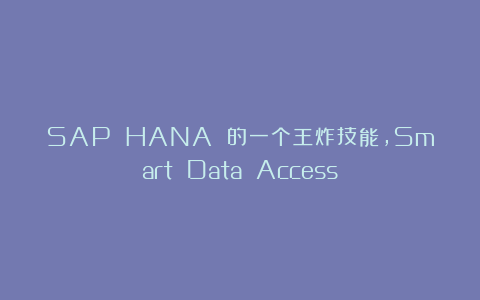 SAP HANA 的一个王炸技能,Smart Data Access