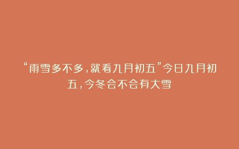 “雨雪多不多,就看九月初五”今日九月初五,今冬会不会有大雪?