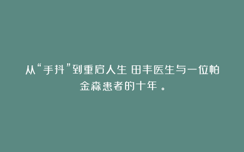 从“手抖”到重启人生:田丰医生与一位帕金森患者的十年。