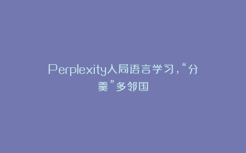Perplexity入局语言学习,“分羹”多邻国