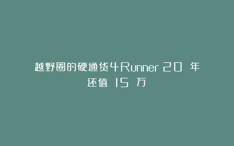 越野圈的硬通货4Runner:20 年还值 15 万?