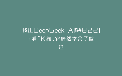 我让DeepSeek AI”看”K线，它居然学会了做趋