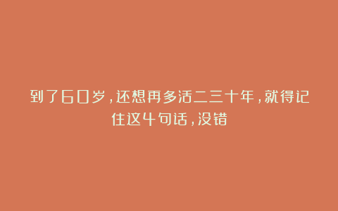 到了60岁,还想再多活二三十年,就得记住这4句话,没错