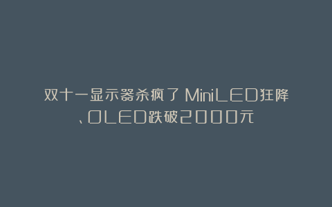 双十一显示器杀疯了：MiniLED狂降、OLED跌破2000元
