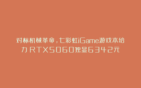 对标机械革命,七彩虹iGame游戏本给力!RTX5060独显6342元