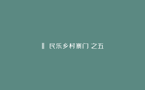 ‖ 民乐乡村寨门(之五)