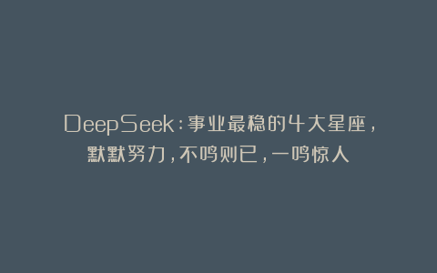 DeepSeek:事业最稳的4大星座，默默努力，不鸣则已，一鸣惊人！