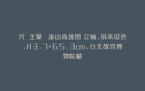 元 王蒙 《溪山高逸图》立轴，绢本设色，113.7×65.3cm，台北故宫博物院藏