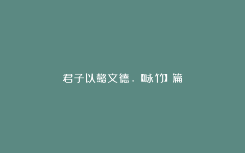 君子以懿文德.【咏竹】篇