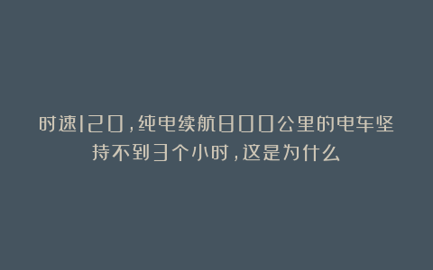 时速120,纯电续航800公里的电车坚持不到3个小时,这是为什么?