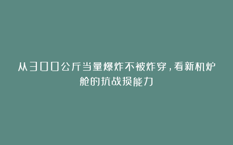 从300公斤当量爆炸不被炸穿,看新机炉舱的抗战损能力?