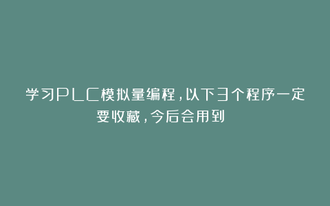 学习PLC模拟量编程，以下3个程序一定要收藏，今后会用到！！！