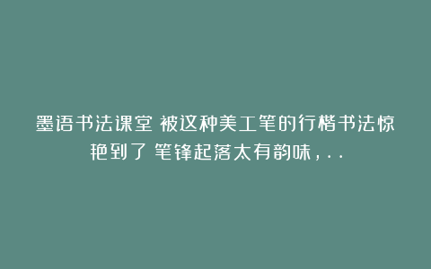 墨语书法课堂：被这种美工笔的行楷书法惊艳到了！笔锋起落太有韵味，..
