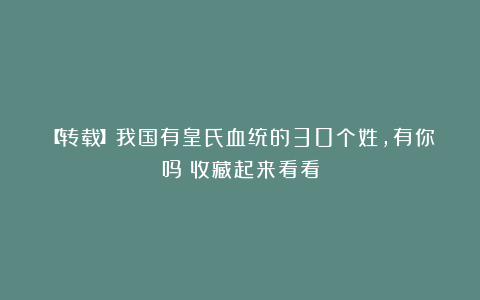 【转载】我国有皇氏血统的30个姓，有你吗？收藏起来看看