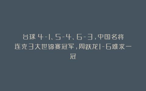 台球|4-1、5-4、6-3,中国名将连克3大世锦赛冠军,周跃龙1-6难求一冠
