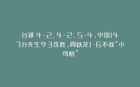 台球|4-2、4-2、5-4,中国147分先生夺3连胜,周跃龙1-6不敌“小司机”
