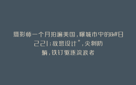 摄影师一个月拍遍美国，曝城市中的”敌意设计”，尖刺防躺，铁钉驱逐流浪者