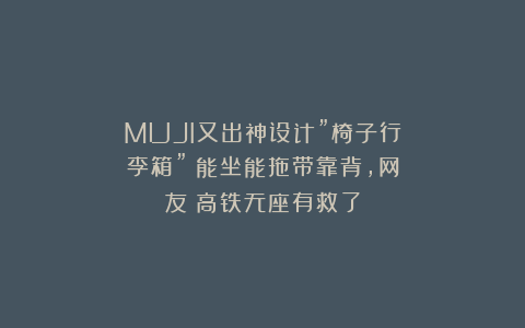 MUJI又出神设计”椅子行李箱”！能坐能拖带靠背，网友：高铁无座有救了