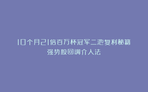 10个月21倍百万杯冠军二池复利秘籍：强势股回调介入法