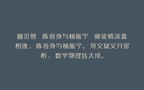 题范曾 《陈省身与杨振宁》 师徒情深喜相逢， 陈省身与杨振宁。 奇文疑义共赏析， 数学物理皆大成。